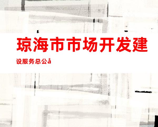 琼海市市场开发建设服务总公司
