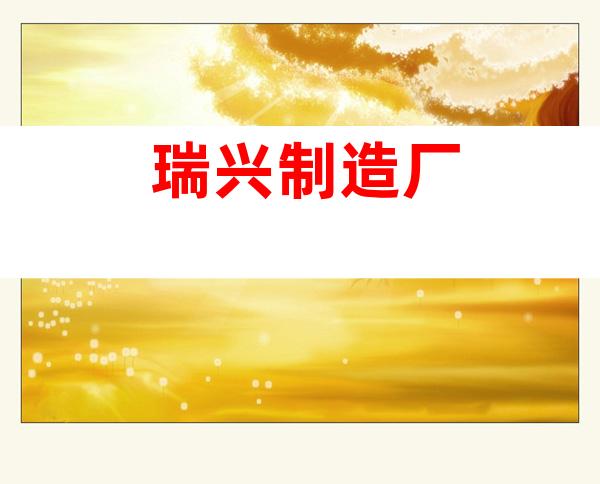 瑞兴制造厂