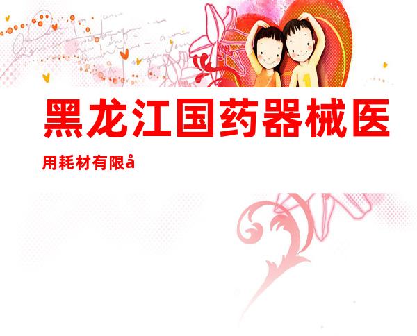 黑龙江国药器械医用耗材有限公司