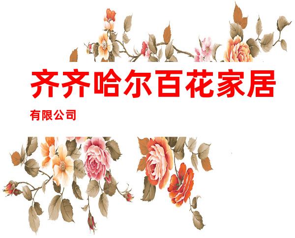 齐齐哈尔百花家居有限公司